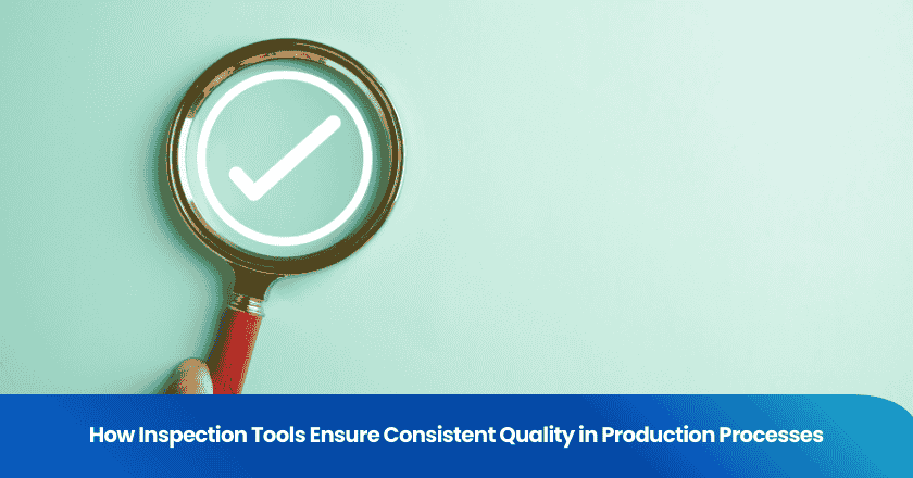 How Inspection Tools Ensure Consistent Quality in Production Processes